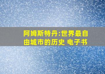 阿姆斯特丹:世界最自由城市的历史 电子书